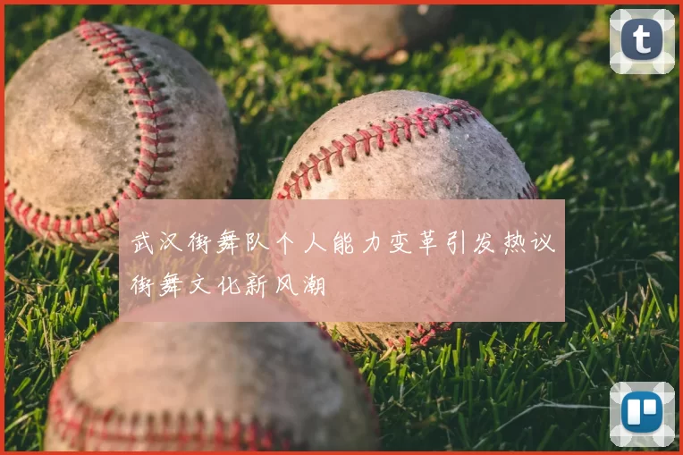 武汉街舞队个人能力变革引发热议街舞文化新风潮
