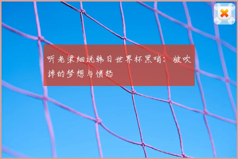 听老梁细说韩日世界杯黑哨：被吹掉的梦想与愤怒