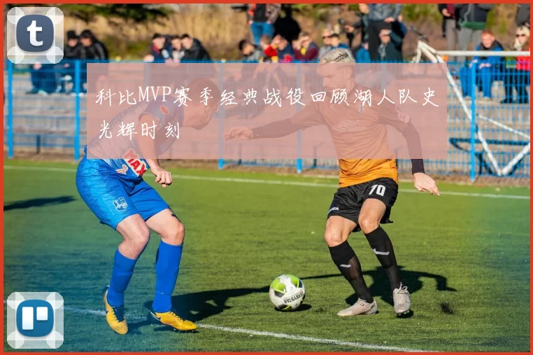 科比MVP赛季经典战役回顾湖人队史光辉时刻