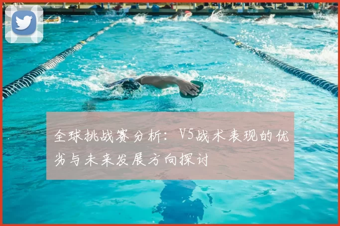 全球挑战赛分析：V5战术表现的优劣与未来发展方向探讨