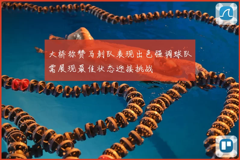 大桥称赞马刺队表现出色强调球队需展现最佳状态迎接挑战