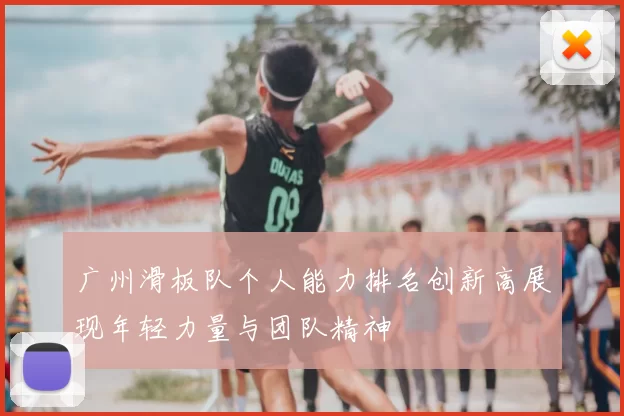 广州滑板队个人能力排名创新高展现年轻力量与团队精神