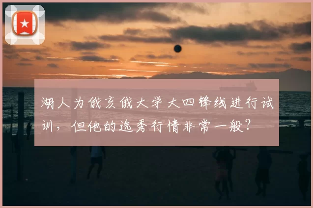 湖人为俄亥俄大学大四锋线进行试训，但他的选秀行情非常一般？