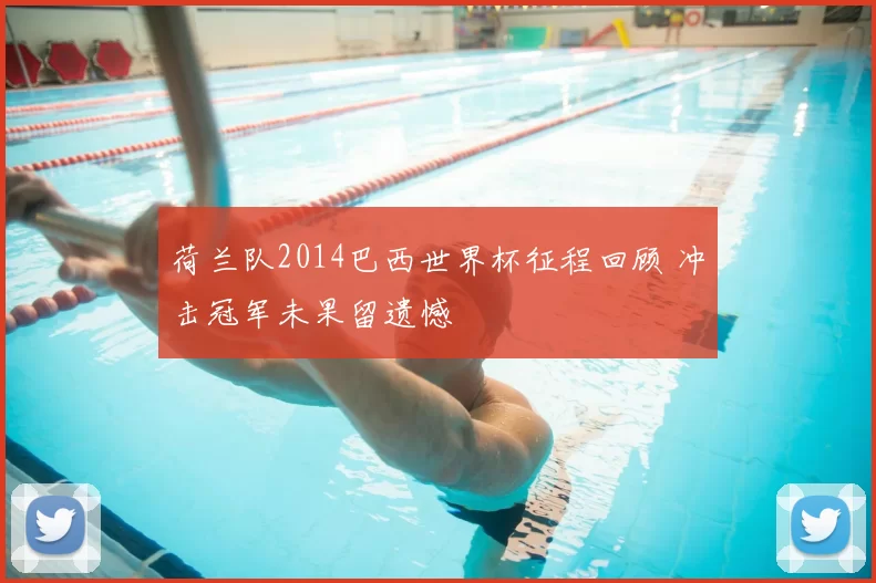 荷兰队2014巴西世界杯征程回顾 冲击冠军未果留遗憾