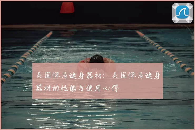 美国悍马健身器材：美国悍马健身器材的性能与使用心得