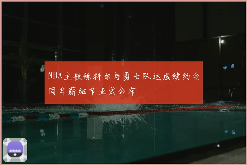 NBA主教练科尔与勇士队达成续约合同年薪细节正式公布