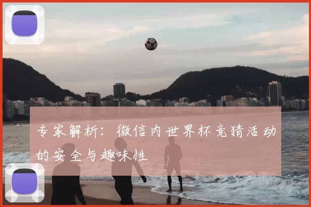 专家解析：微信内世界杯竞猜活动的安全与趣味性