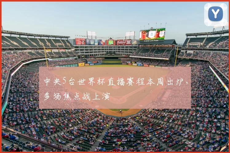 中央5台世界杯直播赛程本周出炉，多场焦点战上演