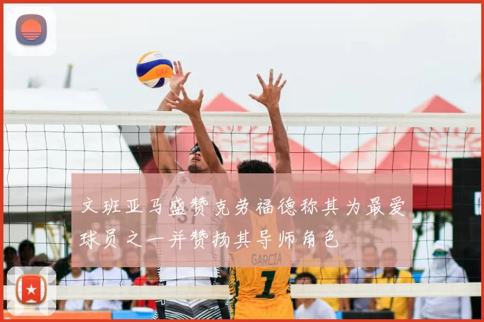 文班亚马盛赞克劳福德称其为最爱球员之一并赞扬其导师角色