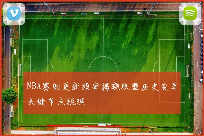 NBA赛制更新频率揭晓联盟历史变革关键节点梳理