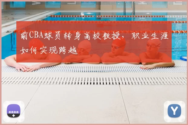 前CBA球员转身高校教授，职业生涯如何实现跨越