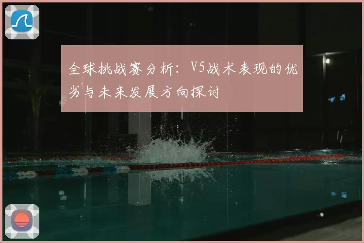 全球挑战赛分析：V5战术表现的优劣与未来发展方向探讨