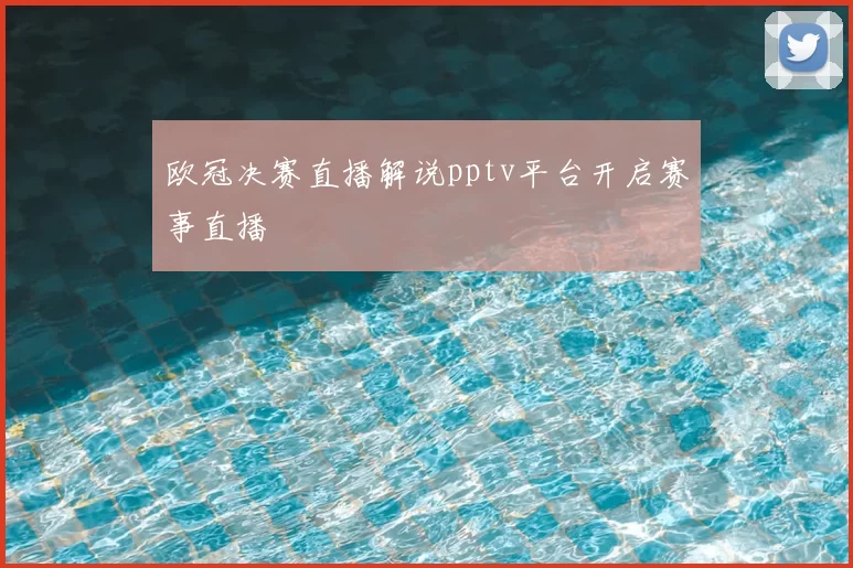 欧冠决赛直播解说pptv平台开启赛事直播