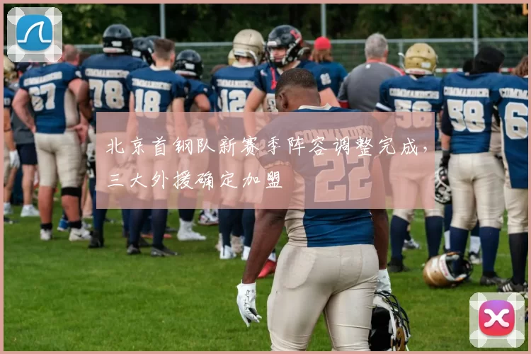 北京首钢队新赛季阵容调整完成，三大外援确定加盟