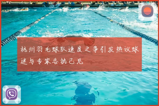 杭州羽毛球队速度之争引发热议球迷与专家各执己见