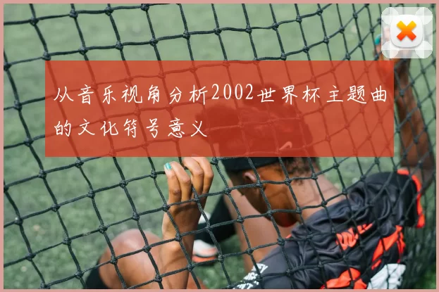 从音乐视角分析2002世界杯主题曲的文化符号意义