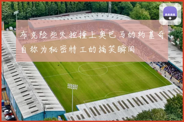 布克险些失控撞上奥巴马的约基奇自称为秘密特工的搞笑瞬间