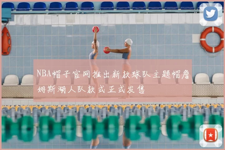 NBA帽子官网推出新款球队主题帽詹姆斯湖人队款式正式发售