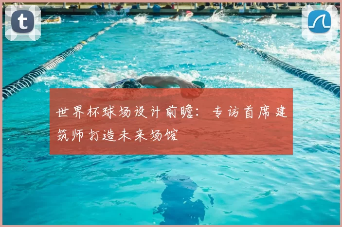 世界杯球场设计前瞻:专访首席建筑师打造未来场馆