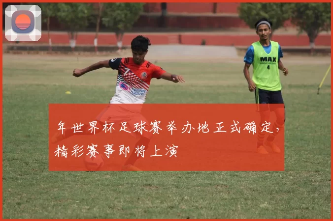 年世界杯足球赛举办地正式确定，精彩赛事即将上演