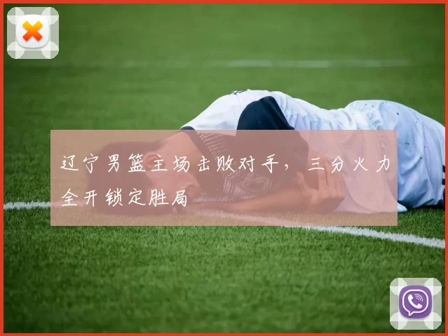 辽宁男篮主场击败对手，三分火力全开锁定胜局