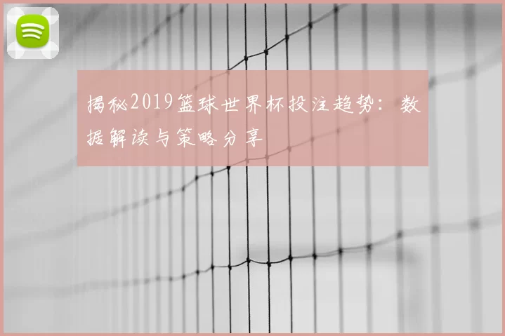 揭秘2019篮球世界杯投注趋势：数据解读与策略分享
