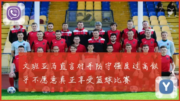 文班亚马直言对手防守强度过高似乎不愿意真正享受篮球比赛