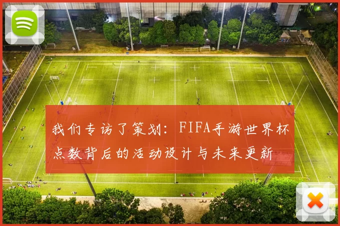 我们专访了策划:FIFA手游世界杯点数背后的活动设计与未来更新