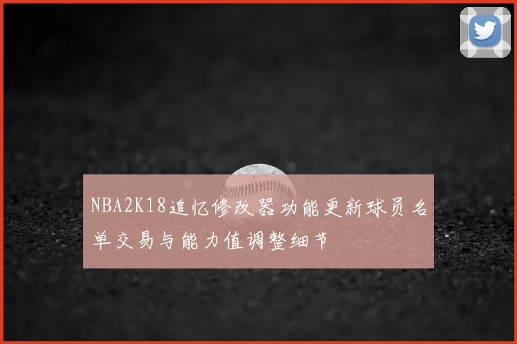 NBA2K18追忆修改器功能更新球员名单交易与能力值调整细节