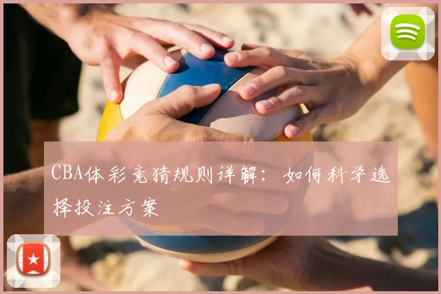 CBA体彩竞猜规则详解：如何科学选择投注方案