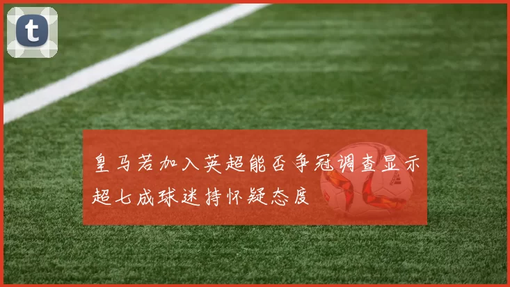 皇马若加入英超能否争冠调查显示超七成球迷持怀疑态度