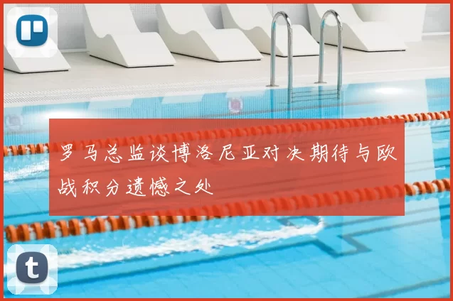 罗马总监谈博洛尼亚对决期待与欧战积分遗憾之处