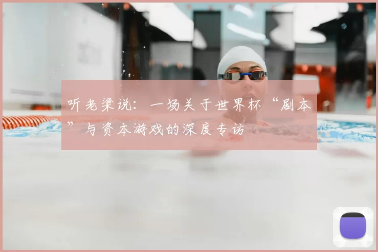 听老梁说:一场关于世界杯“剧本”与资本游戏的深度专访