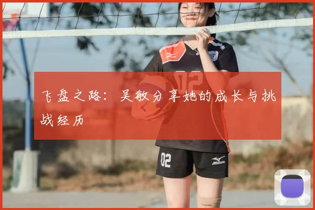 飞盘之路：吴敏分享她的成长与挑战经历