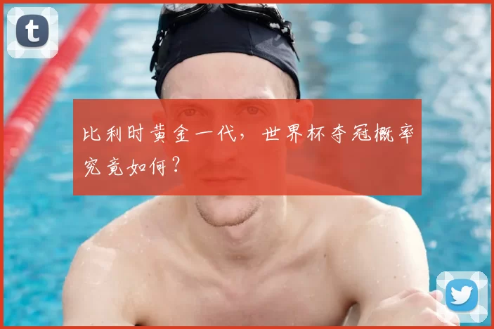 比利时黄金一代,世界杯夺冠概率究竟如何?