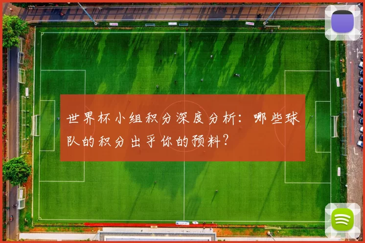 世界杯小组积分深度分析:哪些球队的积分出乎你的预料?