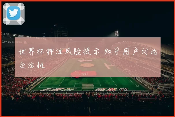 世界杯押注风险提示 知乎用户讨论合法性