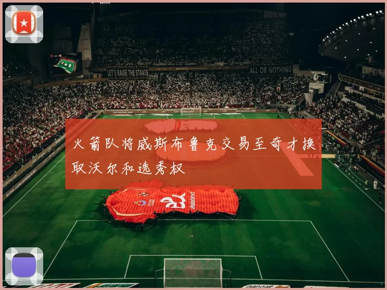 火箭队将威斯布鲁克交易至奇才换取沃尔和选秀权