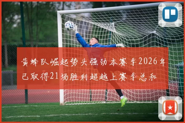 黄蜂队崛起势头强劲本赛季2026年已取得21场胜利超越上赛季总和