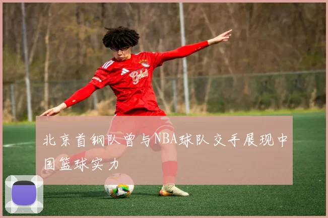 北京首钢队曾与NBA球队交手展现中国篮球实力