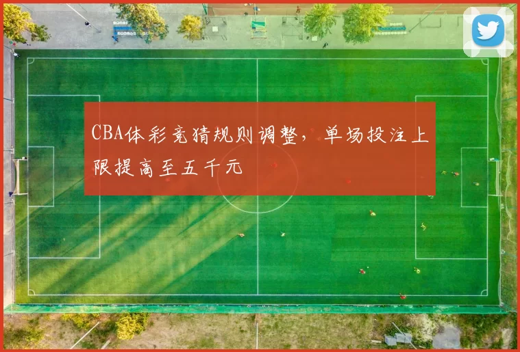 CBA体彩竞猜规则调整，单场投注上限提高至五千元
