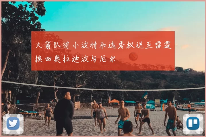 火箭队将小波特和选秀权送至雷霆换回奥拉迪波与厄尔