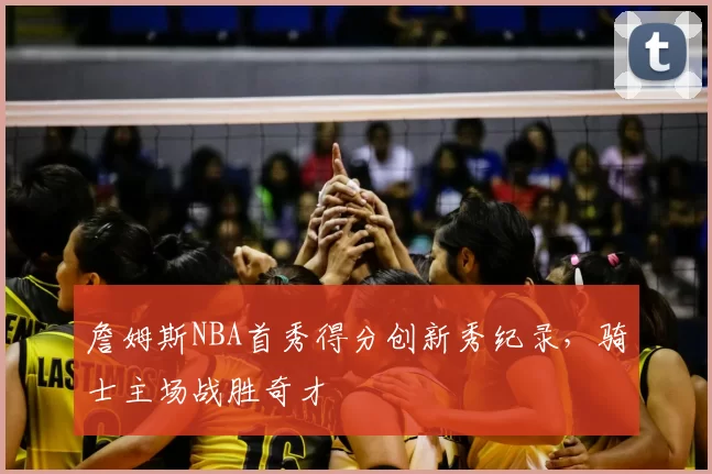 詹姆斯NBA首秀得分创新秀纪录，骑士主场战胜奇才