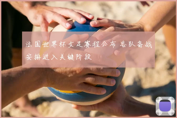 法国世界杯女足赛程公布 各队备战安排进入关键阶段