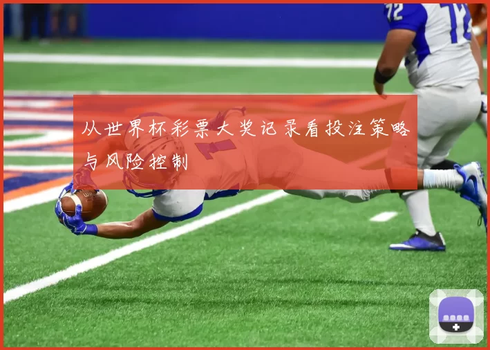 从世界杯彩票大奖记录看投注策略与风险控制