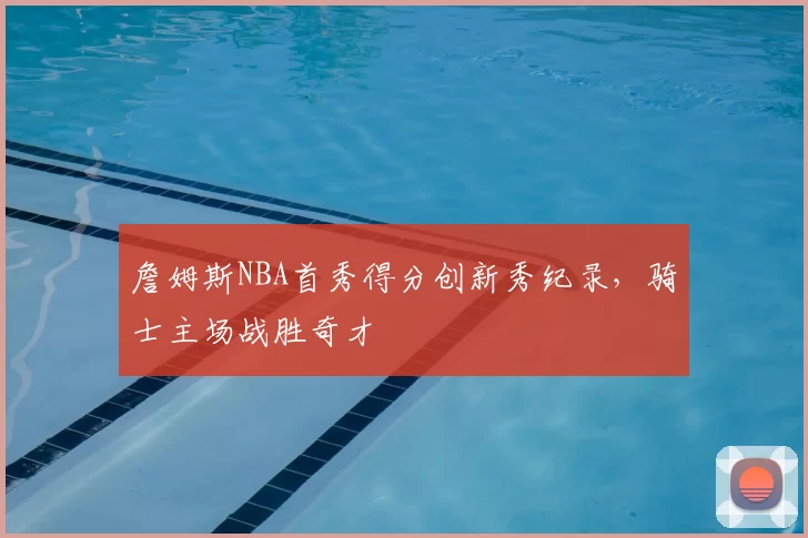 詹姆斯NBA首秀得分创新秀纪录，骑士主场战胜奇才