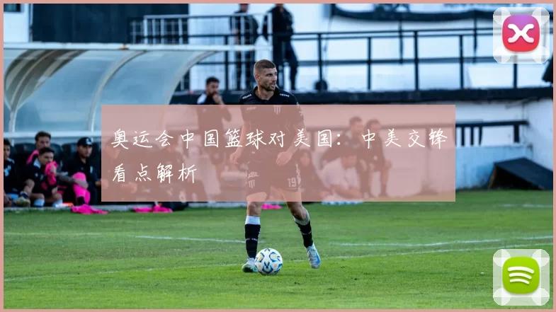 奥运会中国篮球对美国:中美交锋看点解析