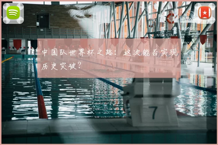 中国队世界杯之路:这次能否实现历史突破?