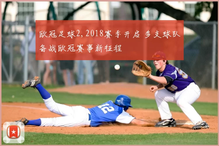 欧冠足球2,2018赛季开启 多支球队备战欧冠赛事新征程