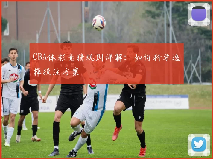 CBA体彩竞猜规则详解：如何科学选择投注方案